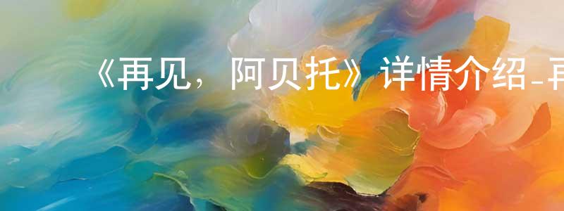 ﻿陈喜波的网络影视资源,﻿《再见，阿贝托》详情介绍_再见，阿贝托HD在线观看_再见，阿贝托迅雷下载_欧美动漫